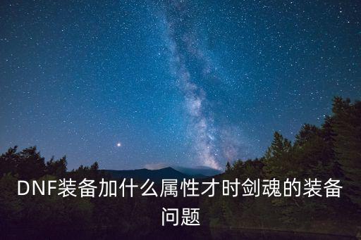 DNF装备加什么属性才时剑魂的装备问题