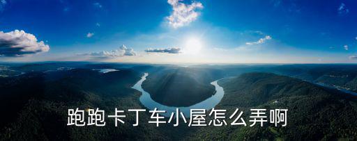 跑跑卡丁车小屋怎么弄啊