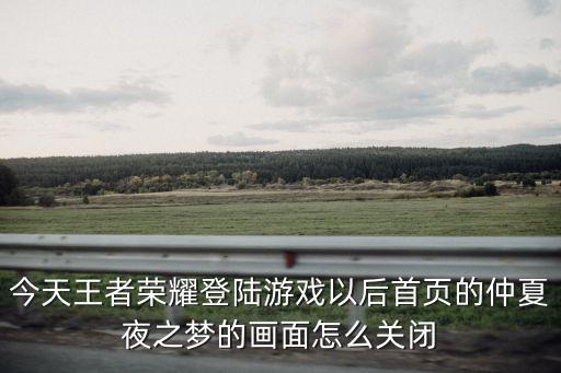今天王者荣耀登陆游戏以后首页的仲夏夜之梦的画面怎么关闭