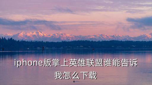 怎么下载苹果版本英雄联盟手游，iphone版掌上英雄联盟谁能告诉我怎么下载