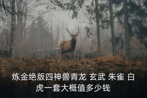 炼金绝版四神兽青龙 玄武 朱雀 白虎一套大概值多少钱