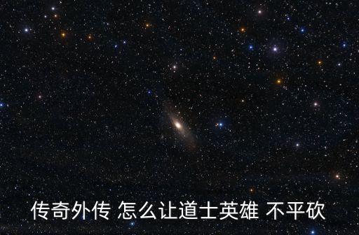 传奇外传 怎么让道士英雄 不平砍