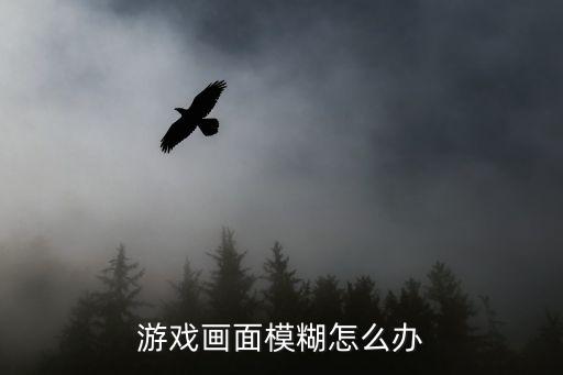 游戏画面模糊怎么办