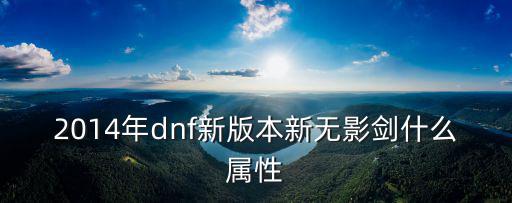 2014年dnf新版本新无影剑什么属性