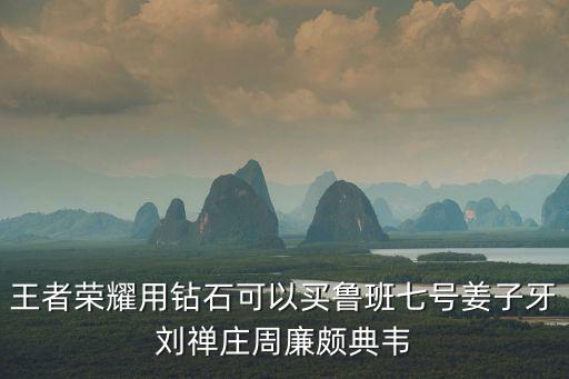 王者荣耀用钻石可以买鲁班七号姜子牙刘禅庄周廉颇典韦