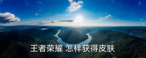 王者荣耀 怎样获得皮肤