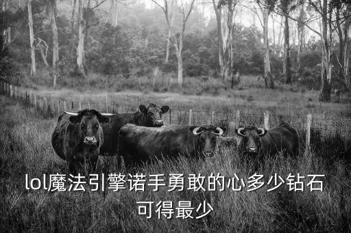 lol魔法引擎诺手勇敢的心多少钻石可得最少