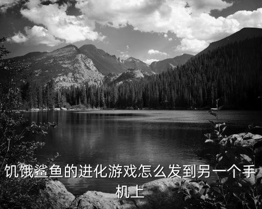 饥饿鲨鱼的进化游戏怎么发到另一个手机上