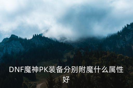 DNF魔神PK装备分别附魔什么属性好