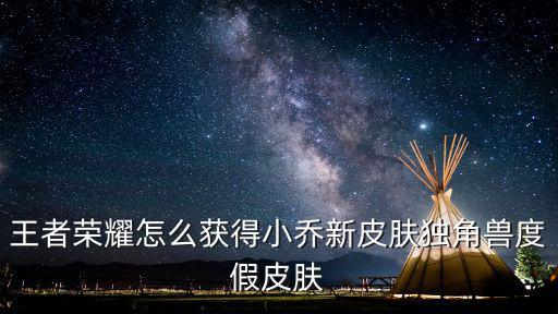 王者荣耀怎么获得小乔新皮肤独角兽度假皮肤