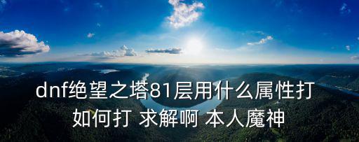 dnf绝望之塔81层用什么属性打 如何打 求解啊 本人魔神