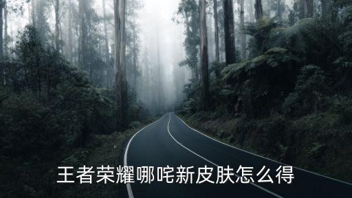 王者荣耀哪咤新皮肤怎么得