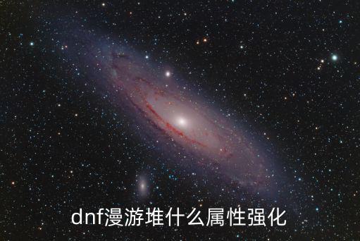 dnf漫游叠什么属性强化，dnf女漫游适合堆哪一种属性强化