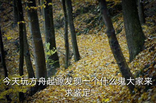 今天玩方舟起源发现一个什么鬼大家来求鉴定