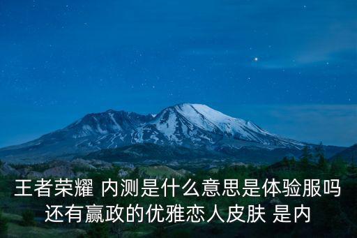 王者荣耀新皮肤内测多久，王者荣耀 内测是什么意思是体验服吗还有赢政的优雅恋人皮肤 是内