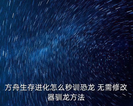 方舟生存进化怎么秒训恐龙 无需修改器驯龙方法