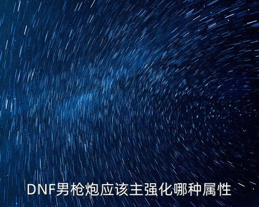 dnf枪炮什么属性强化好，DNF男枪炮应该主强化哪种属性