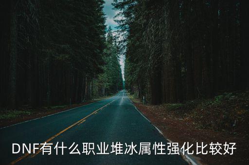 DNF有什么职业堆冰属性强化比较好