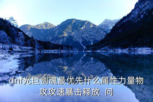dnf光巨剑魂最优先什么属性力量物攻攻速暴击释放  问