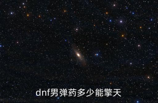dnf男弹药多少能擎天