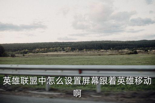 英雄联盟手游怎么画面跟随，英雄联盟怎么让镜头跟着自己
