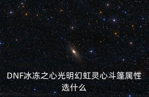 DNF冰冻之心光明幻虹灵心斗篷属性选什么