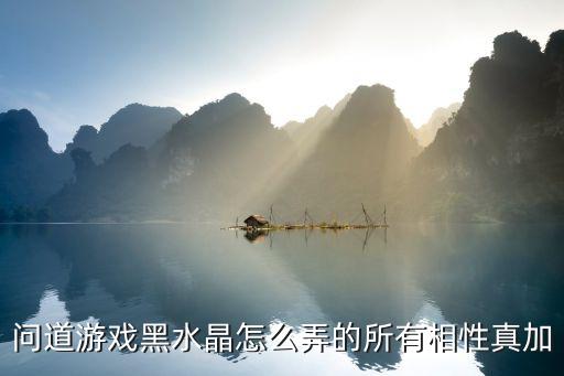 问道手游隐藏任务水晶怎么打，问道游戏黑水晶怎么弄的所有相性真加
