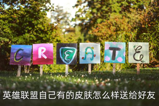 英雄联盟自己有的皮肤怎么样送给好友