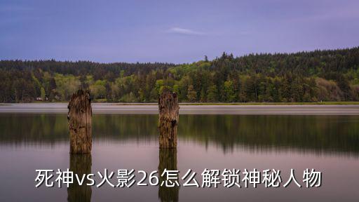火影忍者手游神秘人怎么得，火影忍者疾风传忍列传2隐藏人物怎么获得