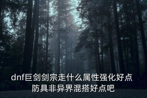 dnf巨剑剑宗走什么属性强化好点 防具非异界混搭好点吧