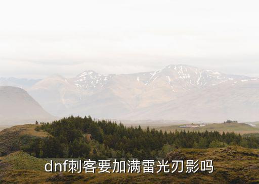 dnf刺客要加满雷光刃影吗