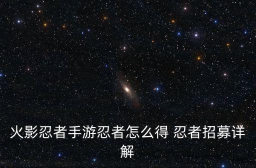 火影忍者手游忍者怎么得 忍者招募详解