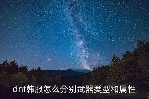 韩服dnf无锋什么属性，dnf韩服怎么分别武器类型和属性