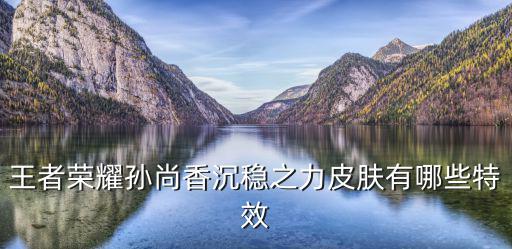 王者荣耀孙尚香沉稳之力皮肤有哪些特效