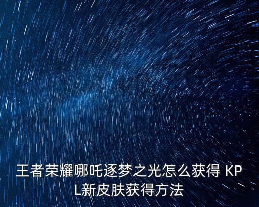 王者荣耀哪吒逐梦之光怎么获得 KPL新皮肤获得方法