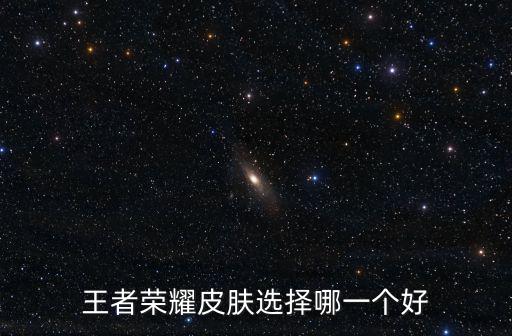 王者荣耀皮肤选择哪一个好
