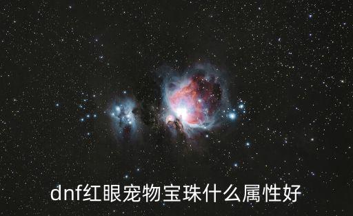 dnf红眼要什么属性宝珠，dnf红眼宠物宝珠什么属性好