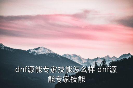 dnf源能专家技能怎么样 dnf源能专家技能