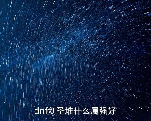 dnf剑皇堆什么属性强，DNF剑圣堆什么属性物攻力量独立属强应该堆哪个堆多少能