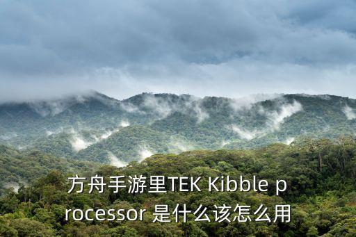 方舟手游快速驯服马怎么驯服，方舟手游里TEK Kibble processor 是什么该怎么用