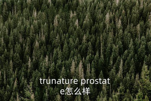 trunature prostate怎么样