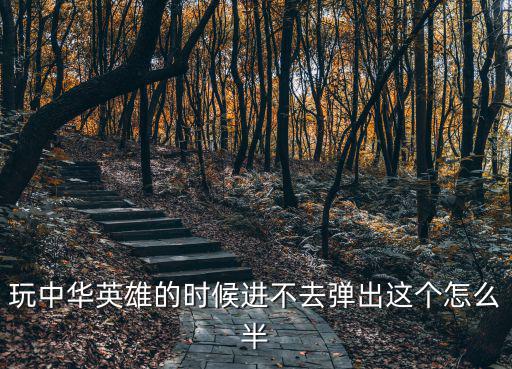 红警手游中国英雄怎么打开，玩中华英雄的时候进不去弹出这个怎么半