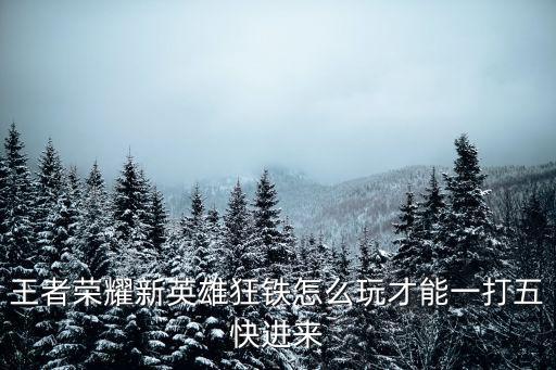 王者荣耀新英雄狂铁怎么玩才能一打五快进来