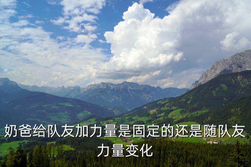 奶爸给队友加力量是固定的还是随队友力量变化