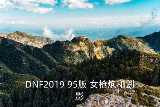 dnf剑影要什么属性攻击，DNF2019 95版 女枪炮和剑影