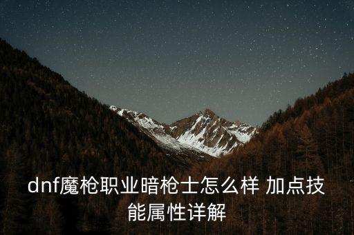 dnf魔枪职业暗枪士怎么样 加点技能属性详解