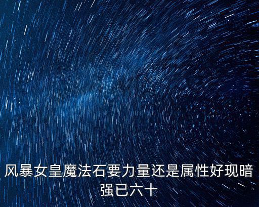 风暴女皇魔法石要力量还是属性好现暗强已六十