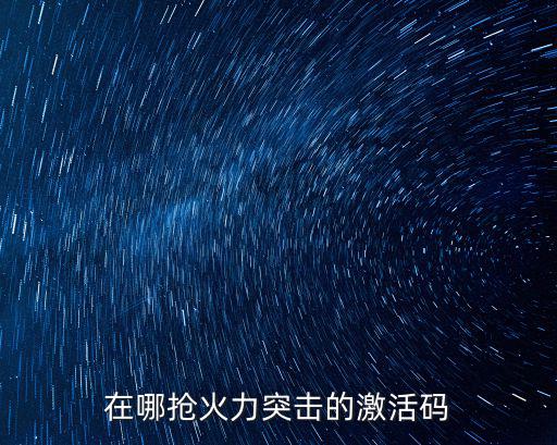 在哪抢火力突击的激活码