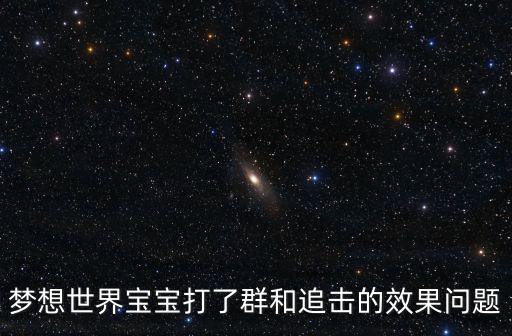 梦想世界宝宝打了群和追击的效果问题