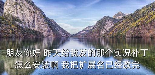 实况手游2020补丁怎么安装，朋友你好 昨天给我发的那个实况补丁怎么安装啊 我把扩展名已经改完